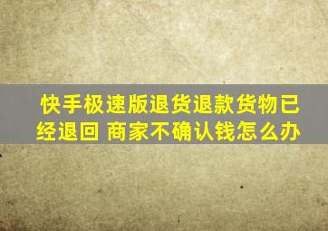 快手极速版退货退款货物已经退回 商家不确认钱怎么办